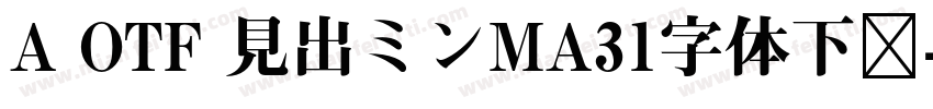 A OTF 見出ミンMA31字体下载字体转换
